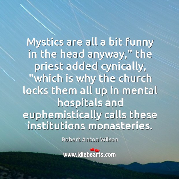 Mystics are all a bit funny in the head anyway,” the priest Robert Anton Wilson Picture Quote