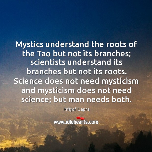 Mystics understand the roots of the Tao but not its branches; scientists Fritjof Capra Picture Quote