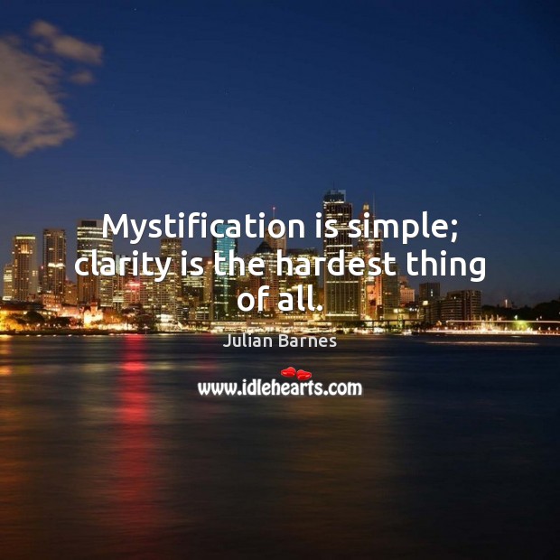 Mystification is simple; clarity is the hardest thing of all. Julian Barnes Picture Quote