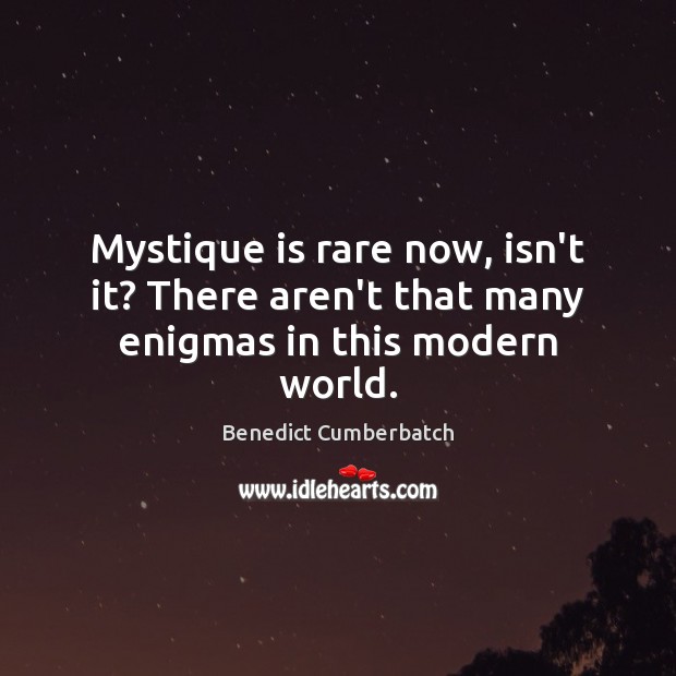 Mystique is rare now, isn’t it? There aren’t that many enigmas in this modern world. Benedict Cumberbatch Picture Quote