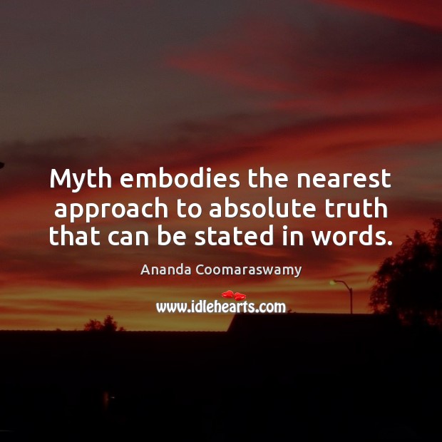 Myth embodies the nearest approach to absolute truth that can be stated in words. Ananda Coomaraswamy Picture Quote
