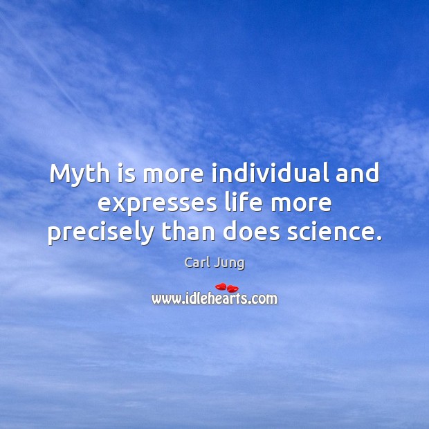 Myth is more individual and expresses life more precisely than does science. Carl Jung Picture Quote