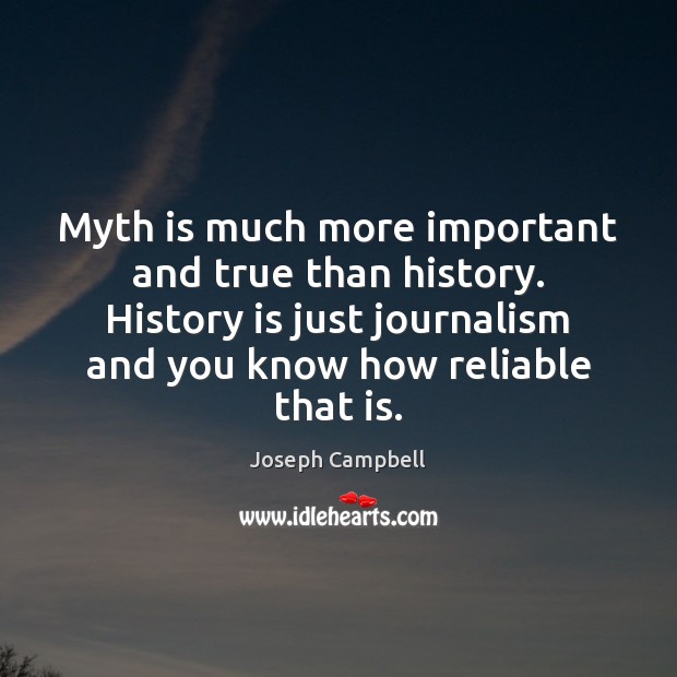 Myth is much more important and true than history. History is just Joseph Campbell Picture Quote