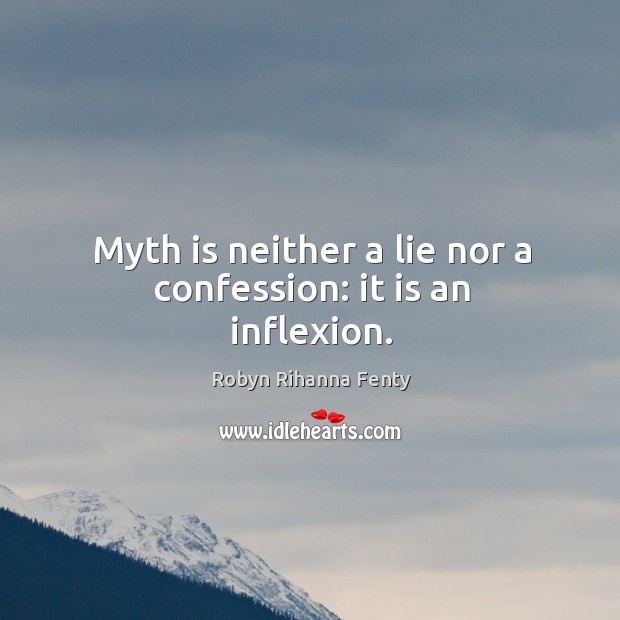 Myth is neither a lie nor a confession: it is an inflexion. Robyn Rihanna Fenty Picture Quote
