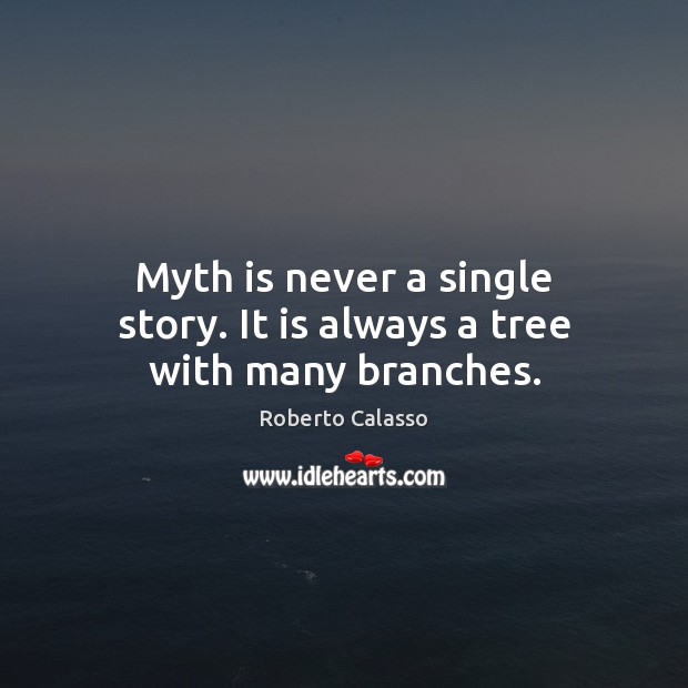 Myth is never a single story. It is always a tree with many branches. Roberto Calasso Picture Quote