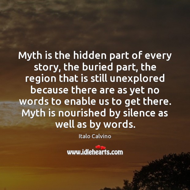 Myth is the hidden part of every story, the buried part, the Italo Calvino Picture Quote