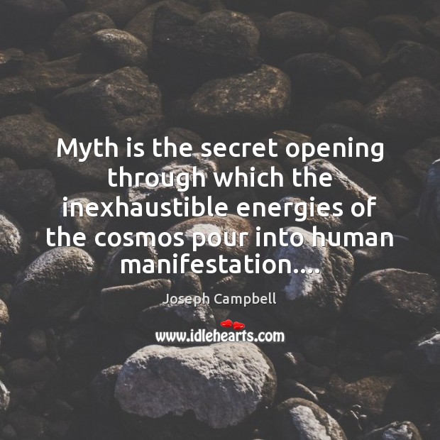 Myth is the secret opening through which the inexhaustible energies of the Image