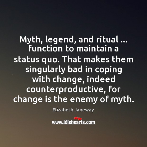 Myth, legend, and ritual … function to maintain a status quo. That makes Change Quotes Image