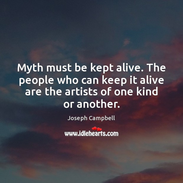 Myth must be kept alive. The people who can keep it alive Joseph Campbell Picture Quote