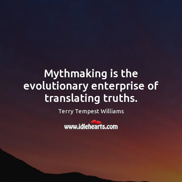 Mythmaking is the evolutionary enterprise of translating truths. Terry Tempest Williams Picture Quote