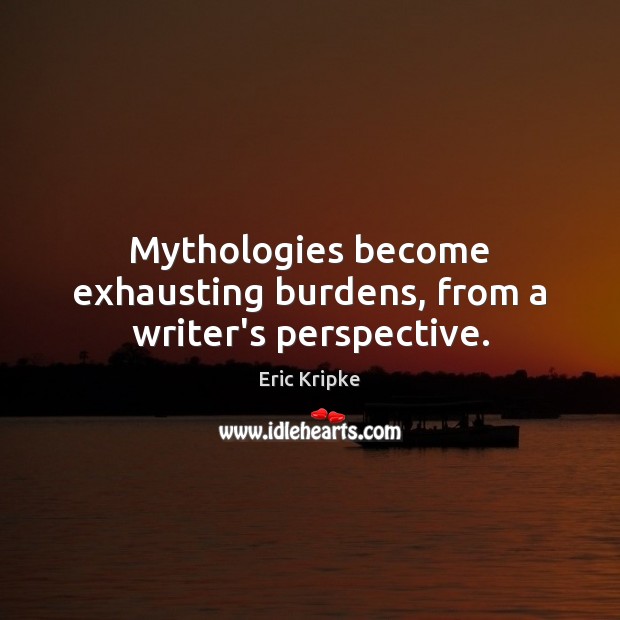 Mythologies become exhausting burdens, from a writer’s perspective. Image