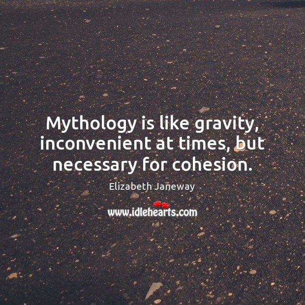 Mythology is like gravity, inconvenient at times, but necessary for cohesion. Elizabeth Janeway Picture Quote