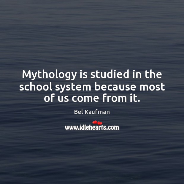 Mythology is studied in the school system because most of us come from it. Bel Kaufman Picture Quote