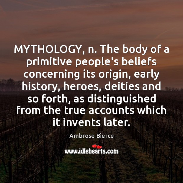 MYTHOLOGY, n. The body of a primitive people’s beliefs concerning its origin, Ambrose Bierce Picture Quote