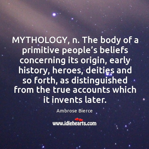 Mythology, n. The body of a primitive people’s beliefs concerning its origin, early history, heroes Ambrose Bierce Picture Quote