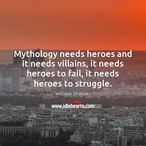 Mythology needs heroes and it needs villains, it needs heroes to fail, William Shatner Picture Quote