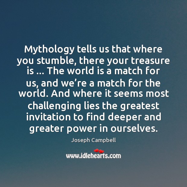 Mythology tells us that where you stumble, there your treasure is … The Joseph Campbell Picture Quote