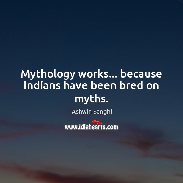 Mythology works… because Indians have been bred on myths. Ashwin Sanghi Picture Quote