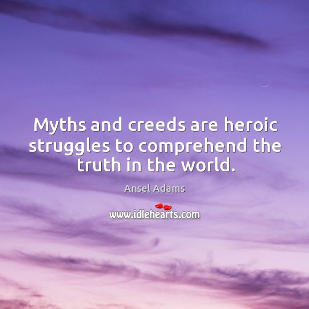 Myths and creeds are heroic struggles to comprehend the truth in the world. Ansel Adams Picture Quote