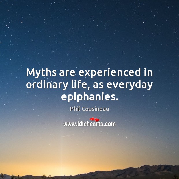 Myths are experienced in ordinary life, as everyday epiphanies. Phil Cousineau Picture Quote