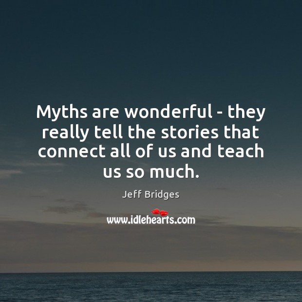 Myths are wonderful – they really tell the stories that connect all Jeff Bridges Picture Quote