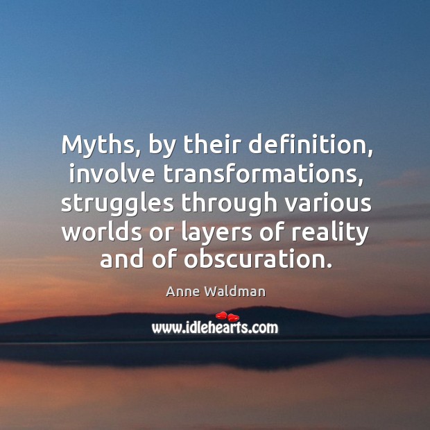 Myths, by their definition, involve transformations, struggles through various worlds or layers Anne Waldman Picture Quote