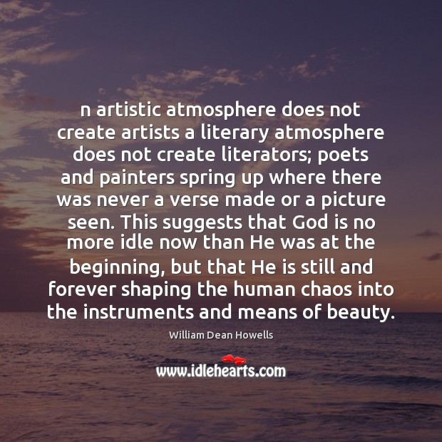 N artistic atmosphere does not create artists a literary atmosphere does not William Dean Howells Picture Quote
