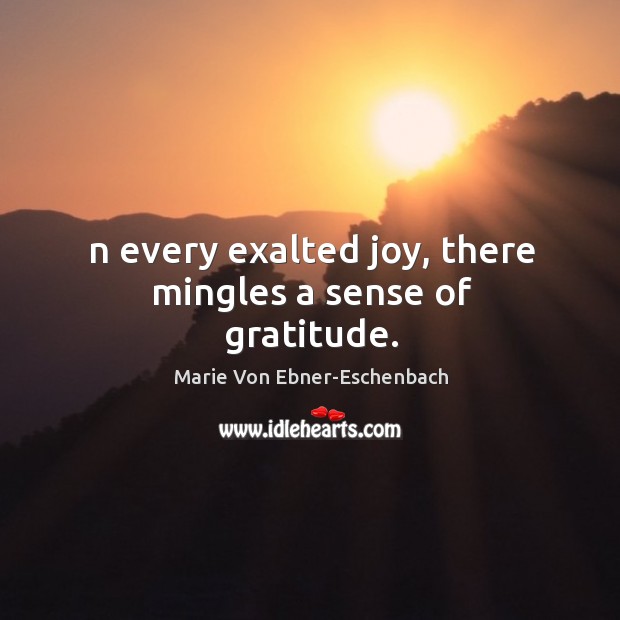 N every exalted joy, there mingles a sense of gratitude. Marie Von Ebner-Eschenbach Picture Quote
