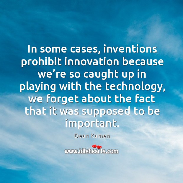 N some cases, inventions prohibit innovation because we’re so caught up in playing with the technology Image