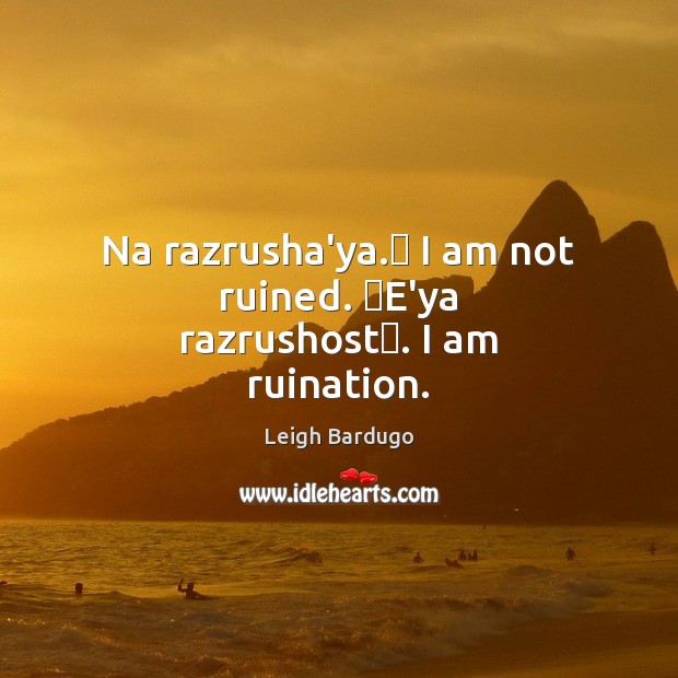 Na razrusha’ya.﻿ I am not ruined. ﻿E’ya razrushost﻿. I am ruination. Leigh Bardugo Picture Quote