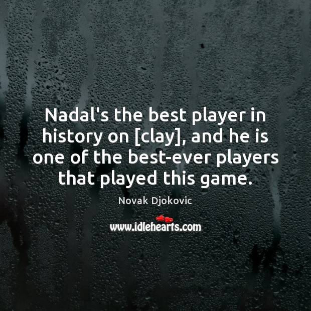 Nadal’s the best player in history on [clay], and he is one Novak Djokovic Picture Quote