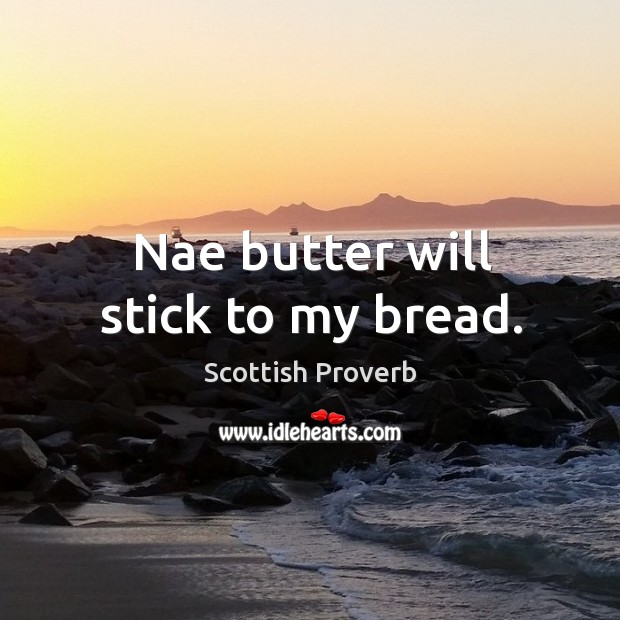 Nae butter will stick to my bread. Scottish Proverbs Image
