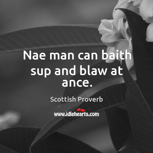 Nae man can baith sup and blaw at ance. Scottish Proverbs Image