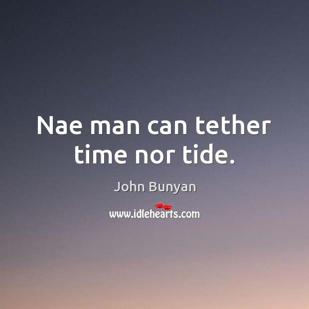 Nae man can tether time nor tide. John Bunyan Picture Quote