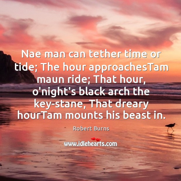 Nae man can tether time or tide; The hour approachesTam maun ride; Robert Burns Picture Quote