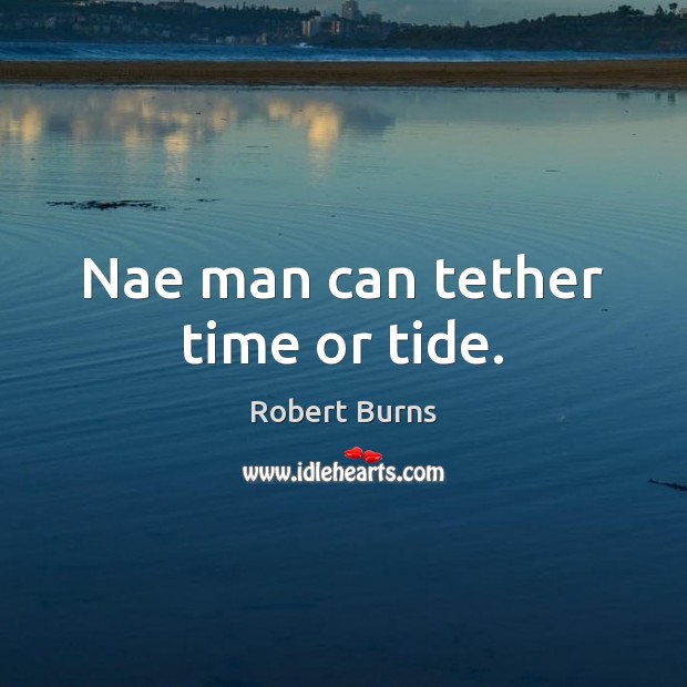 Nae man can tether time or tide. Robert Burns Picture Quote
