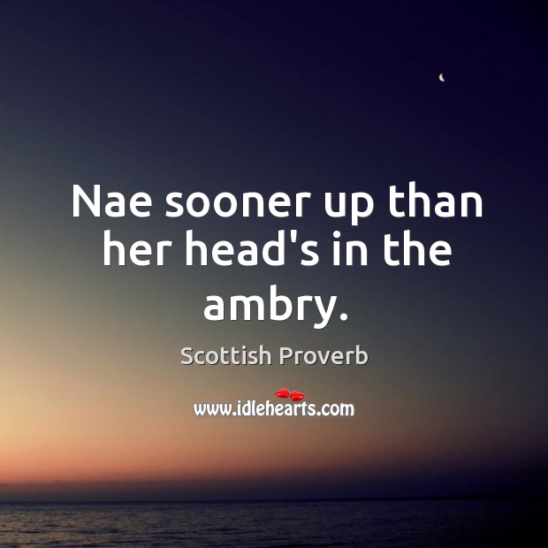 Nae sooner up than her head’s in the ambry. Scottish Proverbs Image