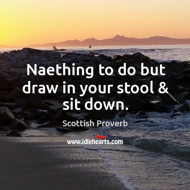 Naething to do but draw in your stool & sit down. Scottish Proverbs Image