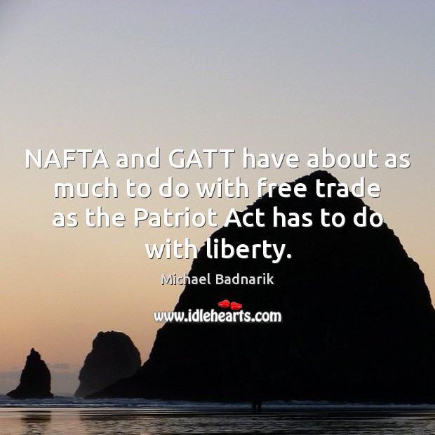 NAFTA and GATT have about as much to do with free trade Michael Badnarik Picture Quote