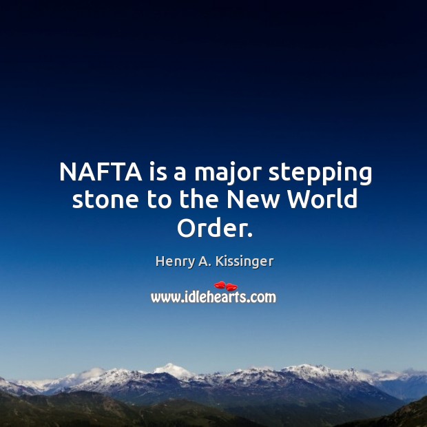 NAFTA is a major stepping stone to the New World Order. Henry A. Kissinger Picture Quote