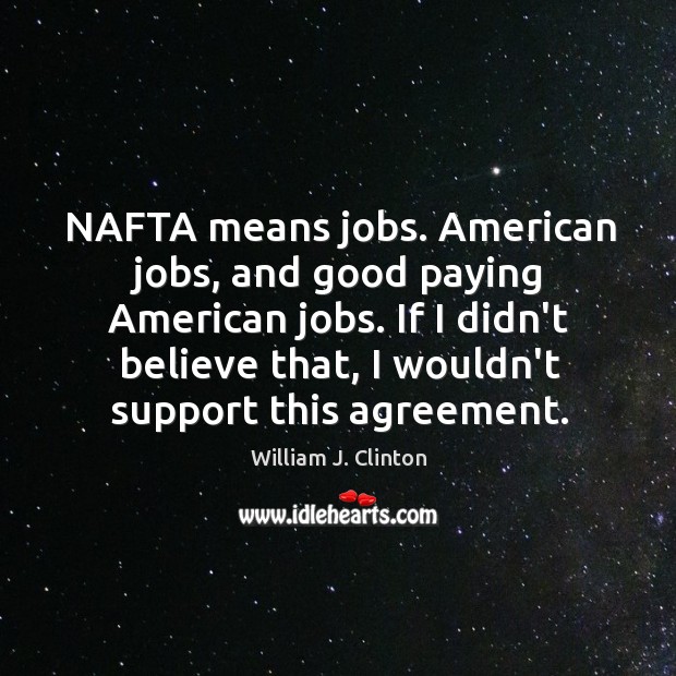NAFTA means jobs. American jobs, and good paying American jobs. If I William J. Clinton Picture Quote