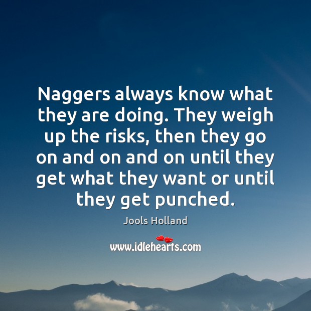 Naggers always know what they are doing. They weigh up the risks, Jools Holland Picture Quote
