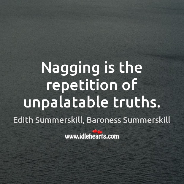 Nagging is the repetition of unpalatable truths. Edith Summerskill, Baroness Summerskill Picture Quote