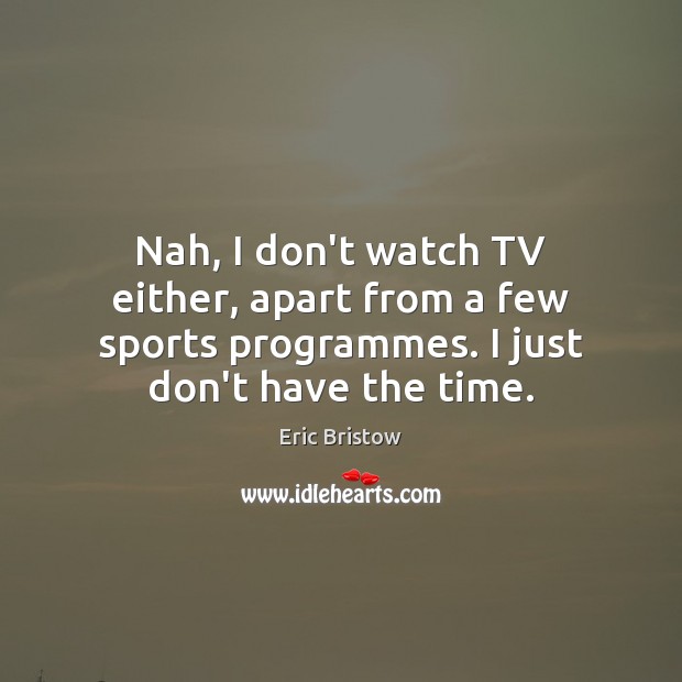 Nah, I don’t watch TV either, apart from a few sports programmes. Eric Bristow Picture Quote