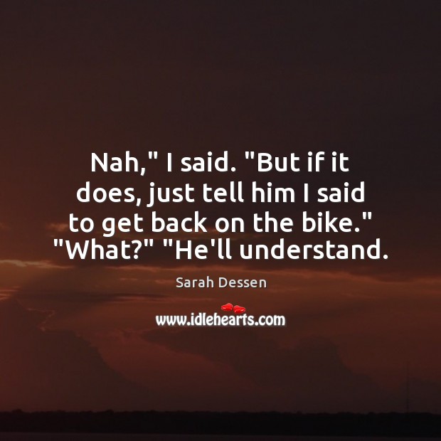 Nah,” I said. “But if it does, just tell him I said Sarah Dessen Picture Quote
