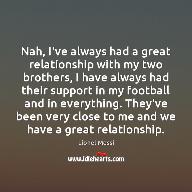 Nah, I’ve always had a great relationship with my two brothers, I Lionel Messi Picture Quote