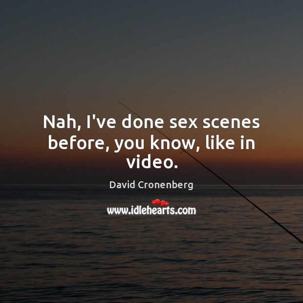 Nah, I’ve done sex scenes before, you know, like in video. David Cronenberg Picture Quote