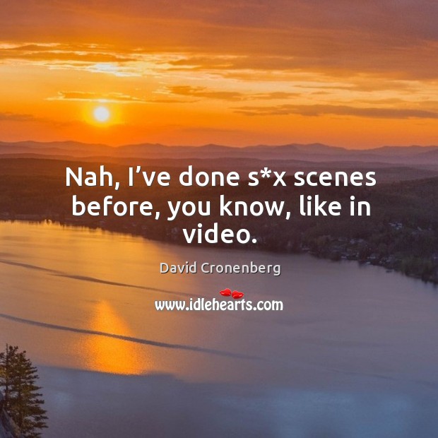 Nah, I’ve done s*x scenes before, you know, like in video. David Cronenberg Picture Quote