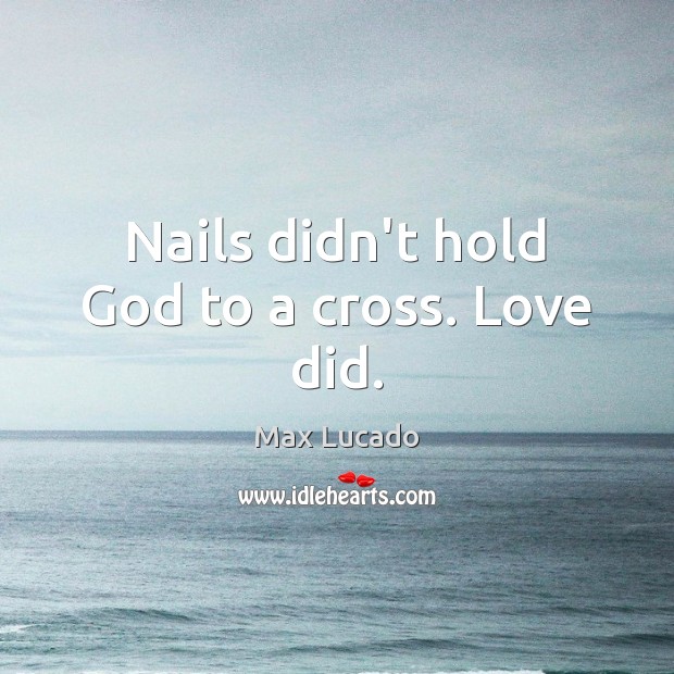 Nails didn’t hold God to a cross. Love did. Max Lucado Picture Quote