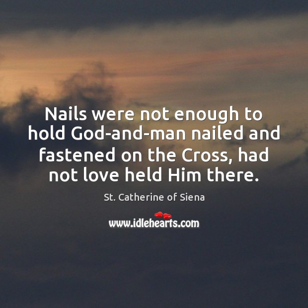 Nails were not enough to hold God-and-man nailed and fastened on the St. Catherine of Siena Picture Quote